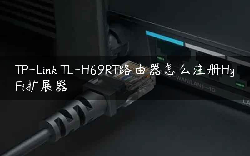 TP-Link TL-H69RT路由器怎么注册HyFi扩展器