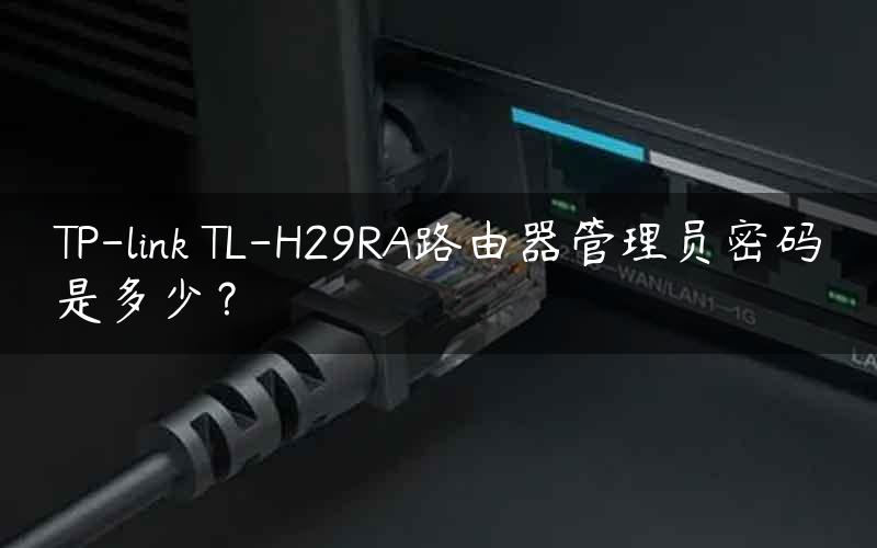 TP-link TL-H29RA路由器管理员密码是多少？