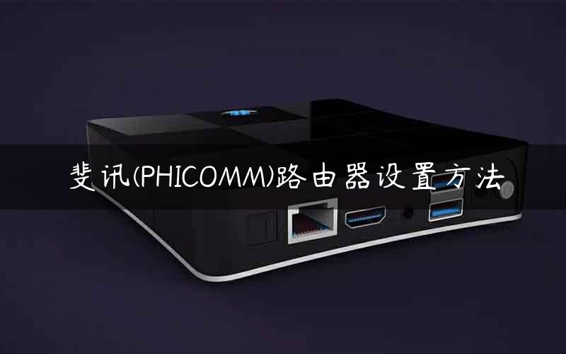 斐讯(PHICOMM)路由器设置方法