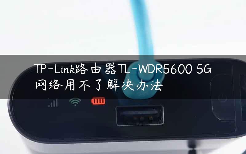 TP-Link路由器TL-WDR5600 5G网络用不了解决办法