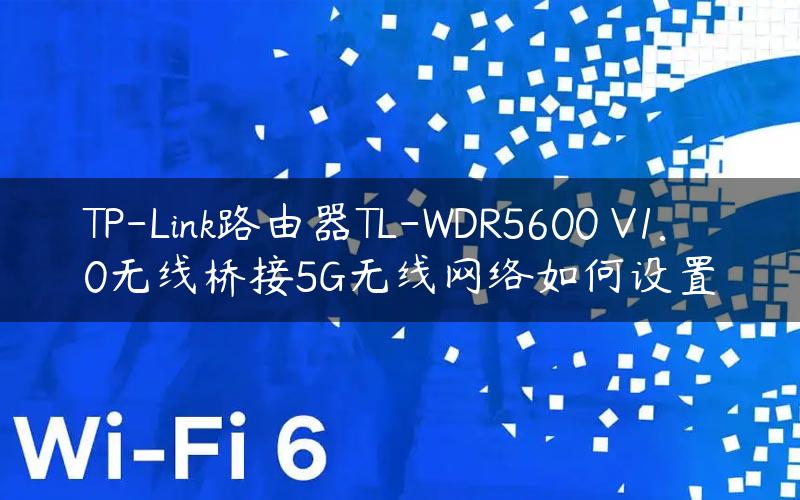 TP-Link路由器TL-WDR5600 V1.0无线桥接5G无线网络如何设置