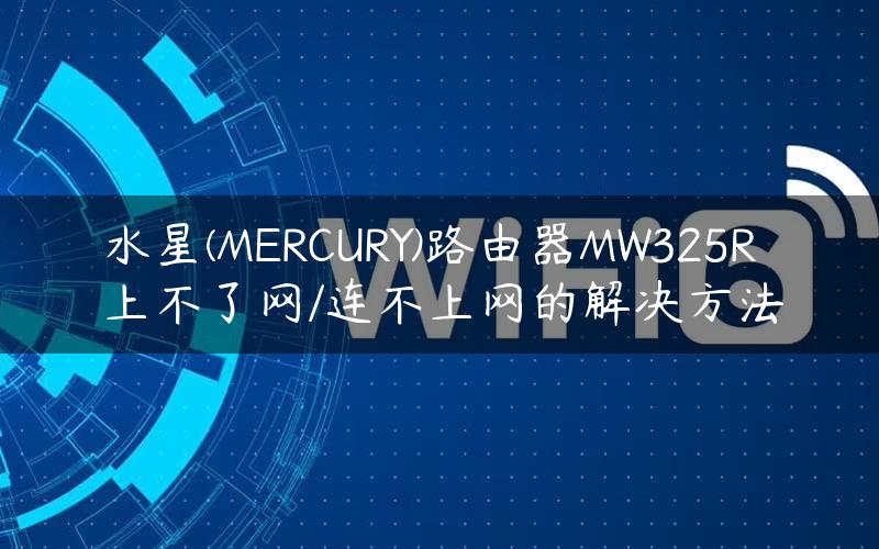 水星(MERCURY)路由器MW325R上不了网/连不上网的解决方法