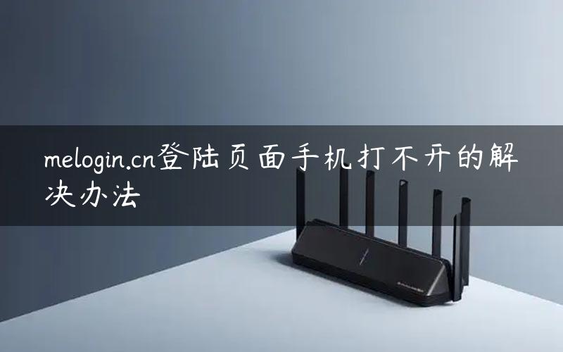 melogin.cn登陆页面手机打不开的解决办法