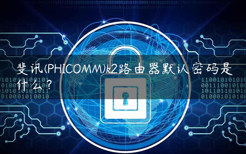 斐讯(PHICOMM)k2路由器默认密码是什么？