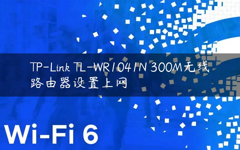 TP-Link TL-WR1041N 300M无线路由器设置上网