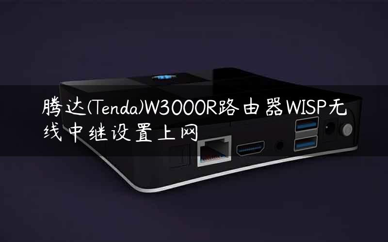 腾达(Tenda)W3000R路由器WISP无线中继设置上网