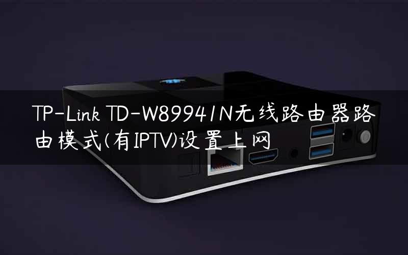 TP-Link TD-W89941N无线路由器路由模式(有IPTV)设置上网