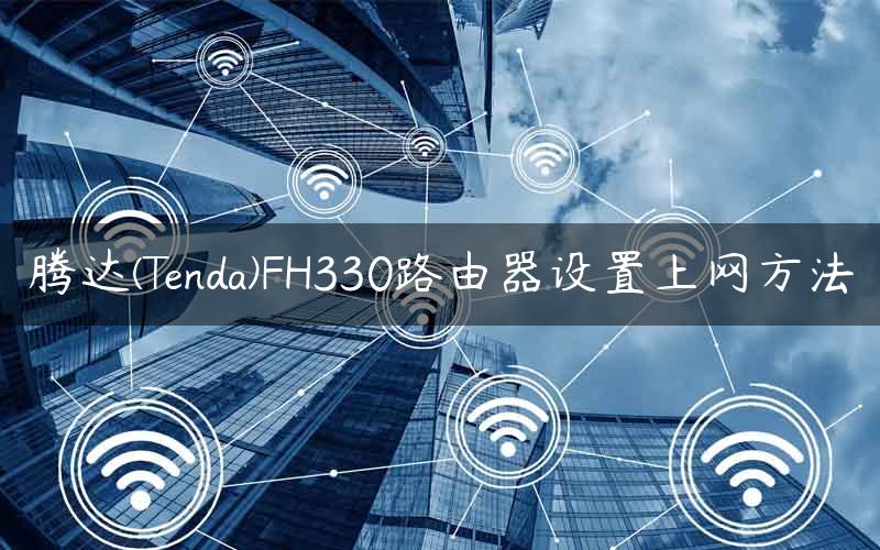 腾达(Tenda)FH330路由器设置上网方法