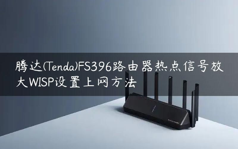 腾达(Tenda)FS396路由器热点信号放大WISP设置上网方法