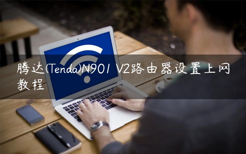 腾达(Tenda)N901 V2路由器设置上网教程