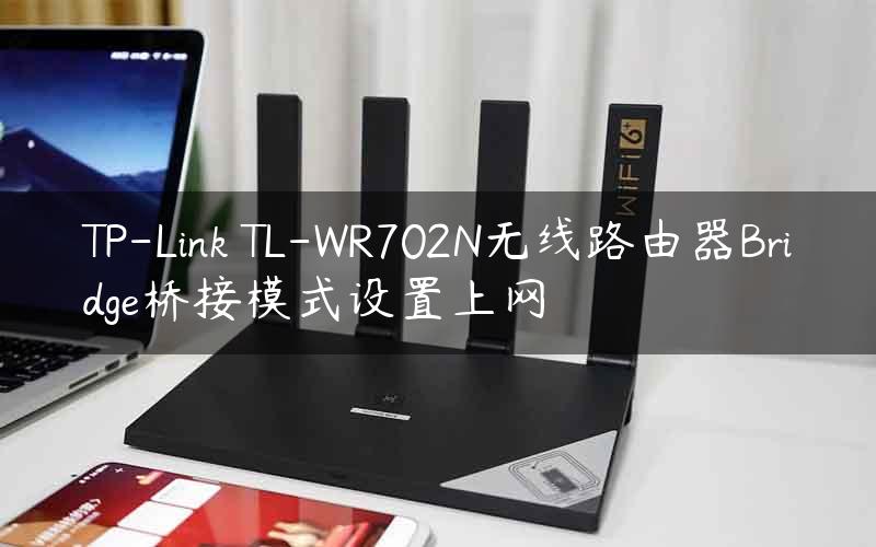 TP-Link TL-WR702N无线路由器Bridge桥接模式设置上网