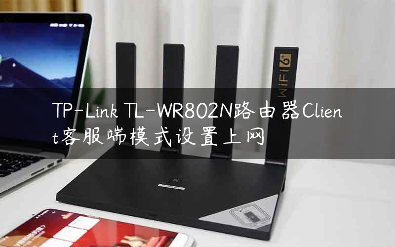 TP-Link TL-WR802N路由器Client客服端模式设置上网