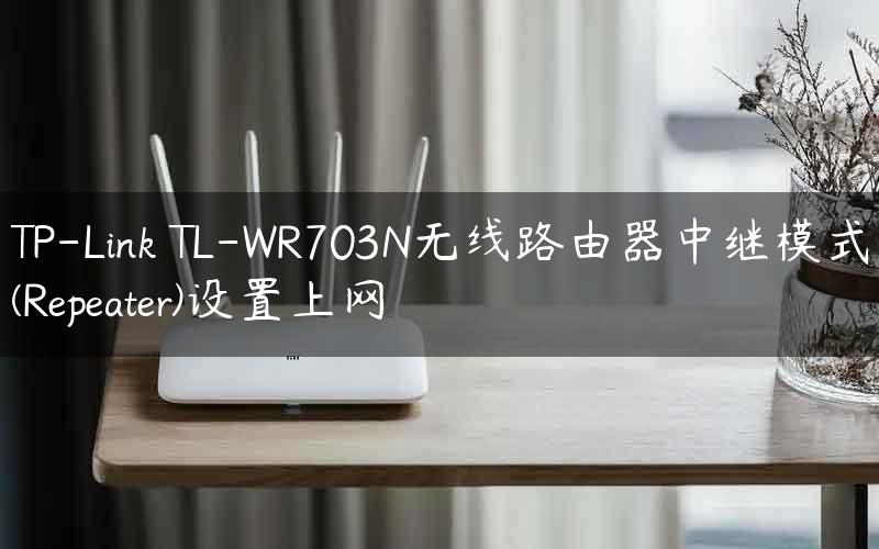 TP-Link TL-WR703N无线路由器中继模式(Repeater)设置上网