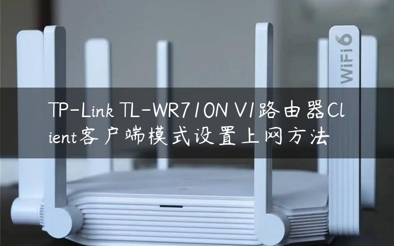 TP-Link TL-WR710N V1路由器Client客户端模式设置上网方法