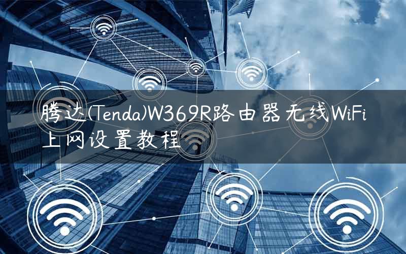 腾达(Tenda)W369R路由器无线WiFi上网设置教程