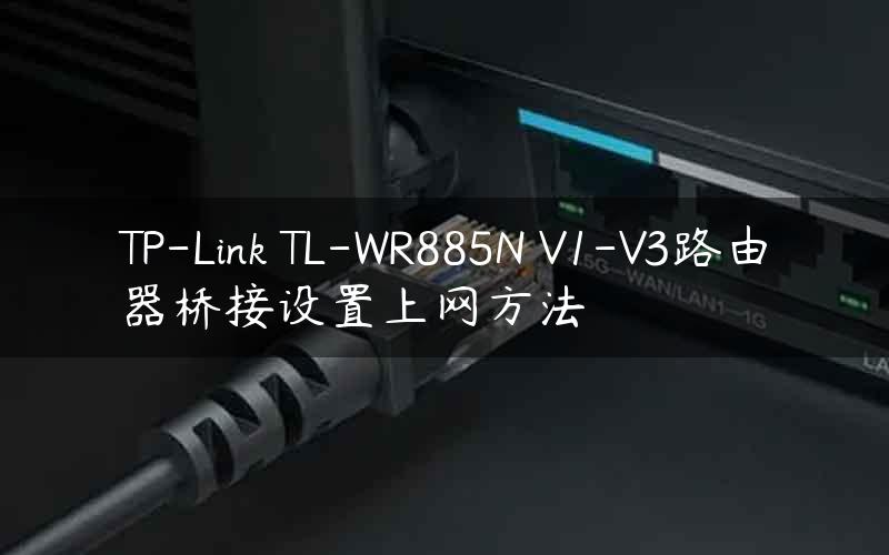 TP-Link TL-WR885N V1-V3路由器桥接设置上网方法