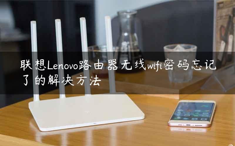 联想Lenovo路由器无线wifi密码忘记了的解决方法