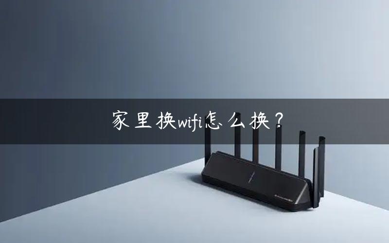 家里换wifi怎么换？