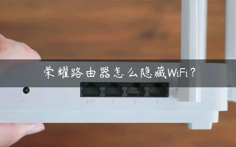 荣耀路由器怎么隐藏WiFi？