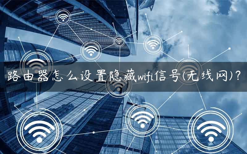 路由器怎么设置隐藏wifi信号(无线网)？