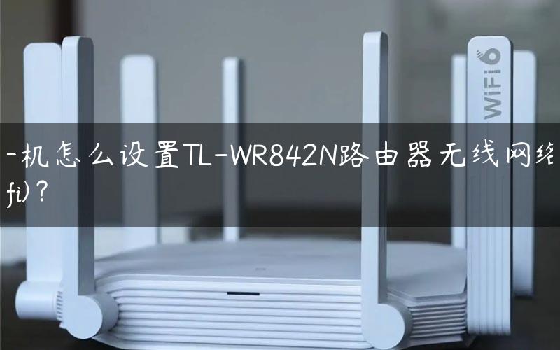 手机怎么设置TL-WR842N路由器无线网络(wifi)？