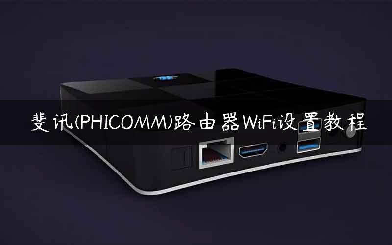 斐讯(PHICOMM)路由器WiFi设置教程