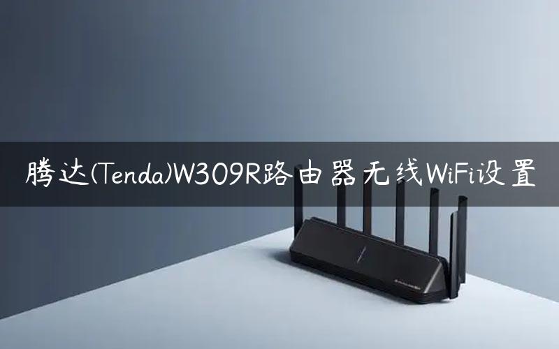 腾达(Tenda)W309R路由器无线WiFi设置