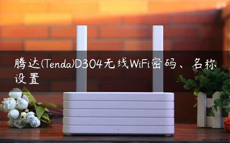 腾达(Tenda)D304无线WiFi密码、名称设置