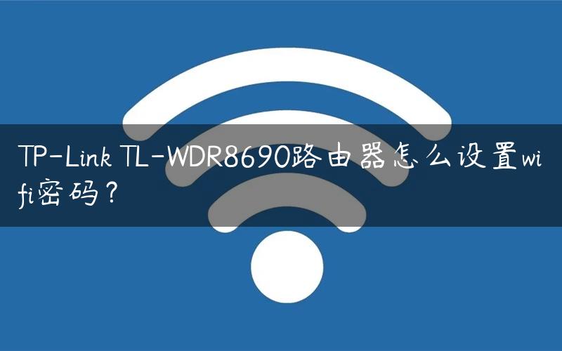 TP-Link TL-WDR8690路由器怎么设置wifi密码？