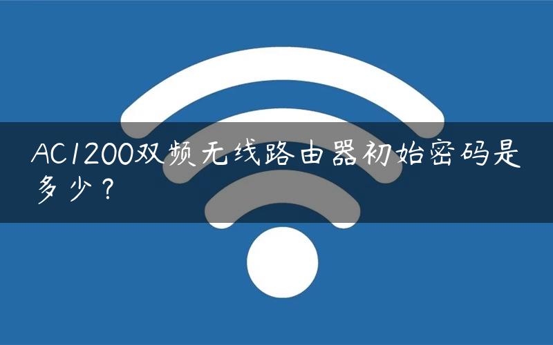 AC1200双频无线路由器初始密码是多少？