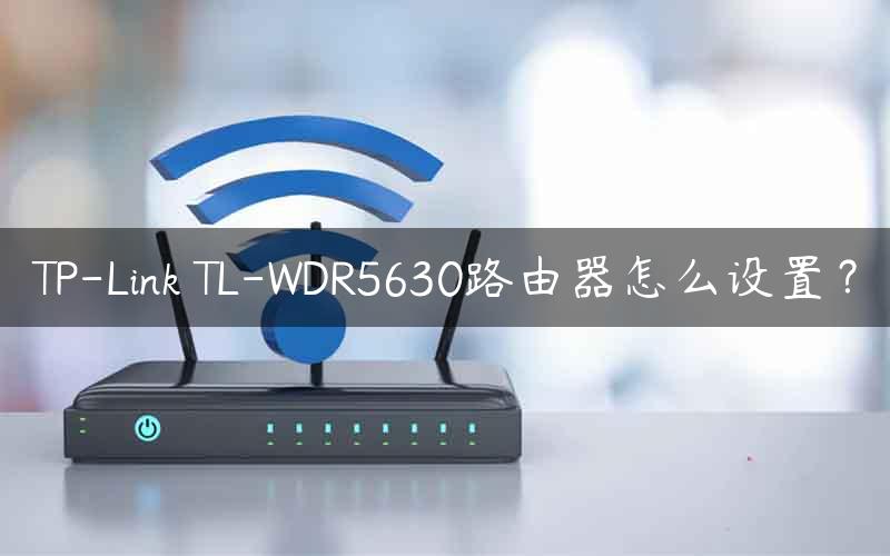 TP-Link TL-WDR5630路由器怎么设置？