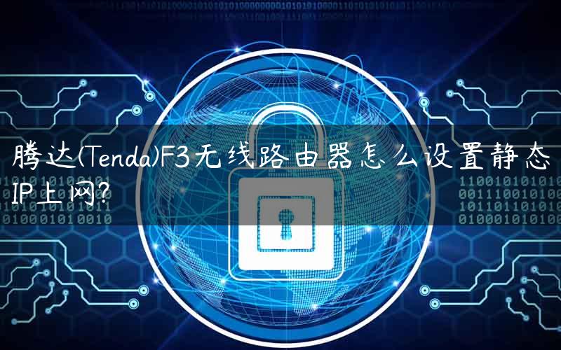 腾达(Tenda)F3无线路由器怎么设置静态IP上网?