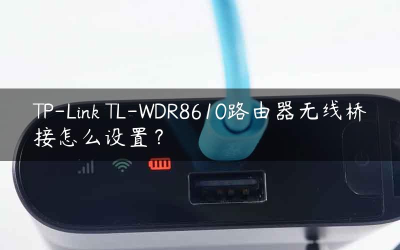 TP-Link TL-WDR8610路由器无线桥接怎么设置？