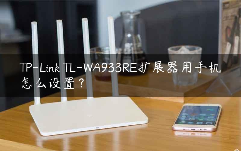 TP-Link TL-WA933RE扩展器用手机怎么设置？