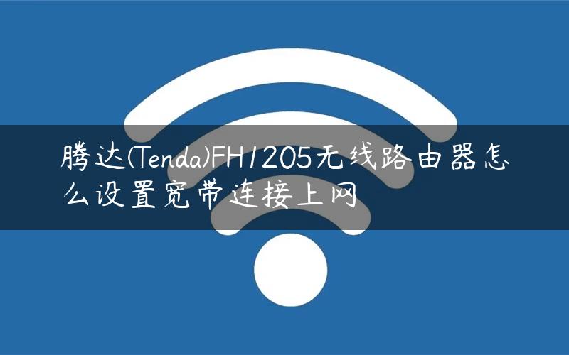 腾达(Tenda)FH1205无线路由器怎么设置宽带连接上网