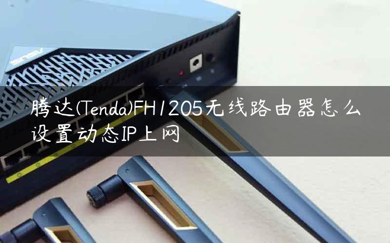 腾达(Tenda)FH1205无线路由器怎么设置动态IP上网