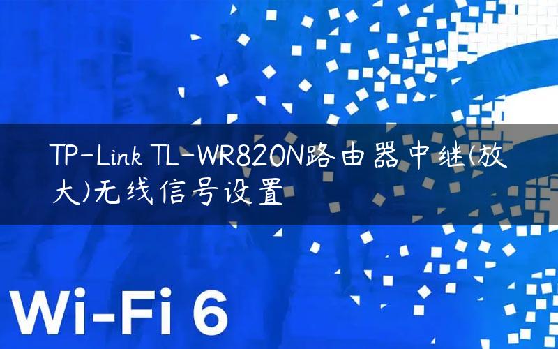 TP-Link TL-WR820N路由器中继(放大)无线信号设置