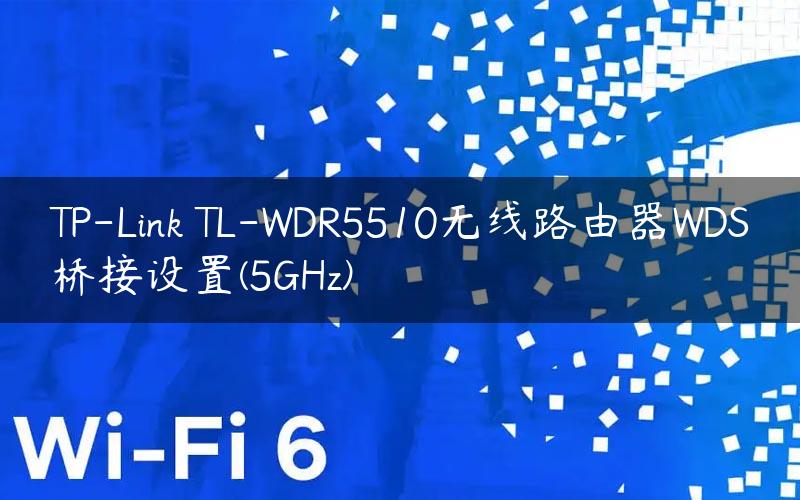 TP-Link TL-WDR5510无线路由器WDS桥接设置(5GHz)