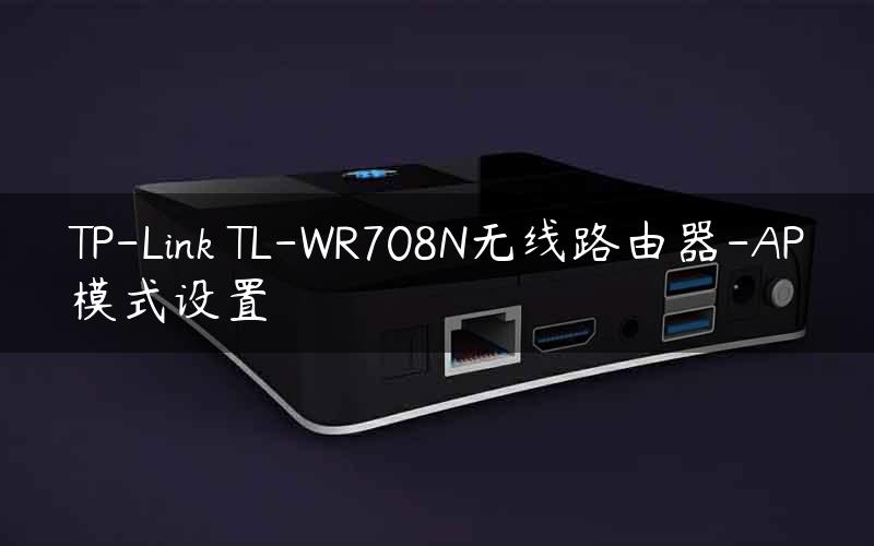 TP-Link TL-WR708N无线路由器-AP模式设置