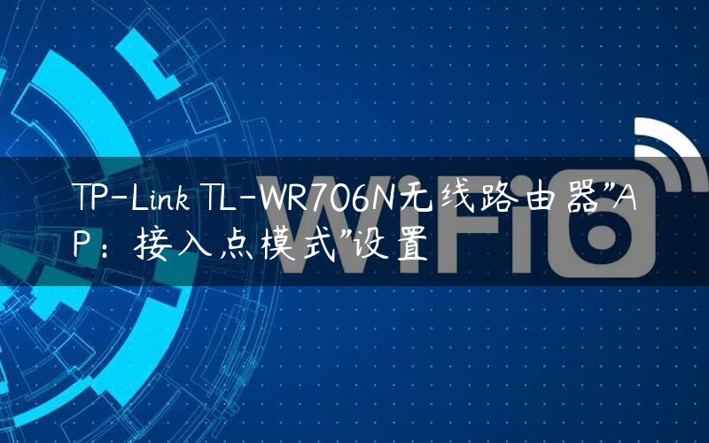 TP-Link TL-WR706N无线路由器”AP：接入点模式”设置