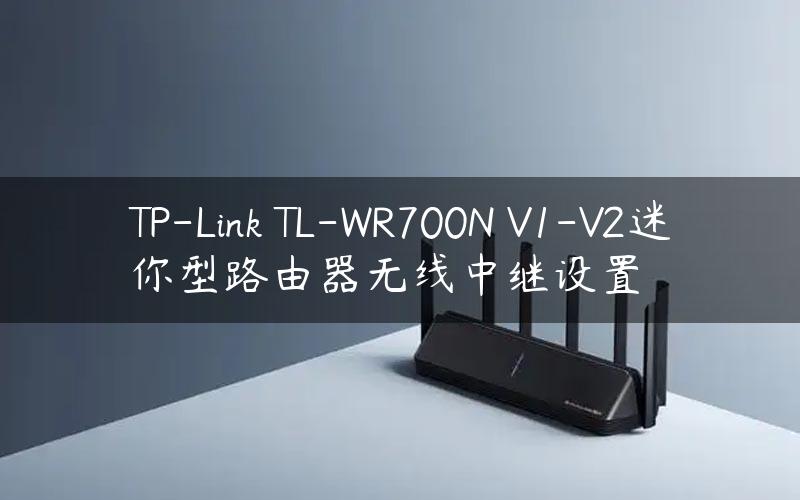 TP-Link TL-WR700N V1-V2迷你型路由器无线中继设置