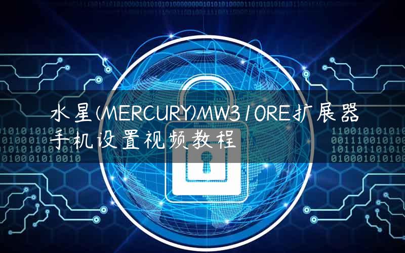 水星(MERCURY)MW310RE扩展器手机设置视频教程