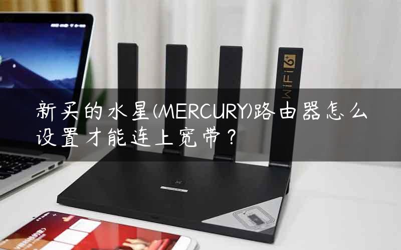 新买的水星(MERCURY)路由器怎么设置才能连上宽带？