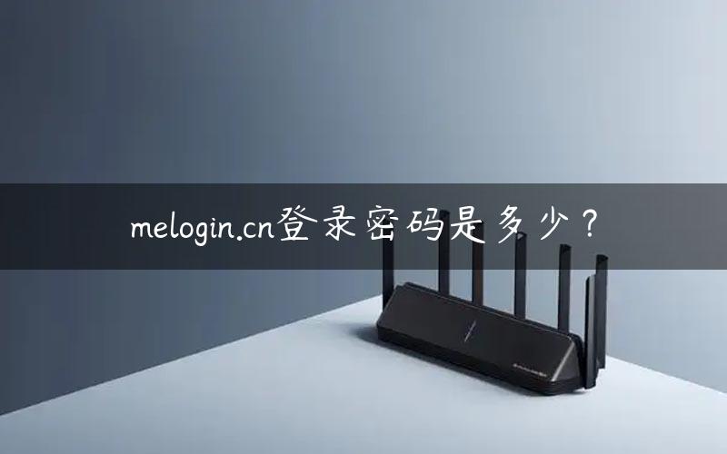 melogin.cn登录密码是多少？