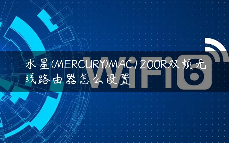 水星(MERCURY)MAC1200R双频无线路由器怎么设置