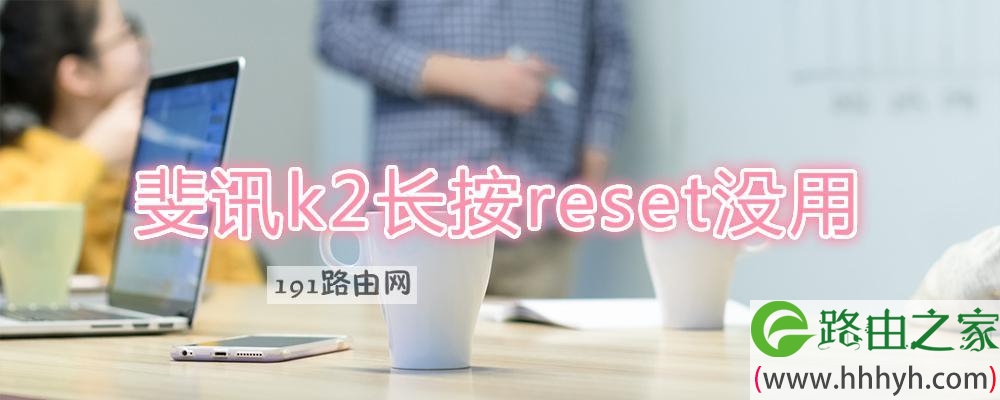 斐讯k2长按reset没用