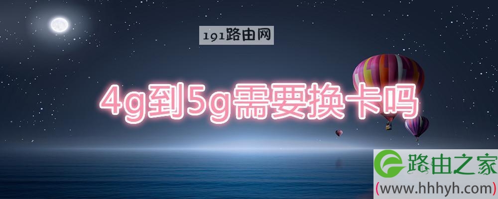 4g到5g需要换卡吗