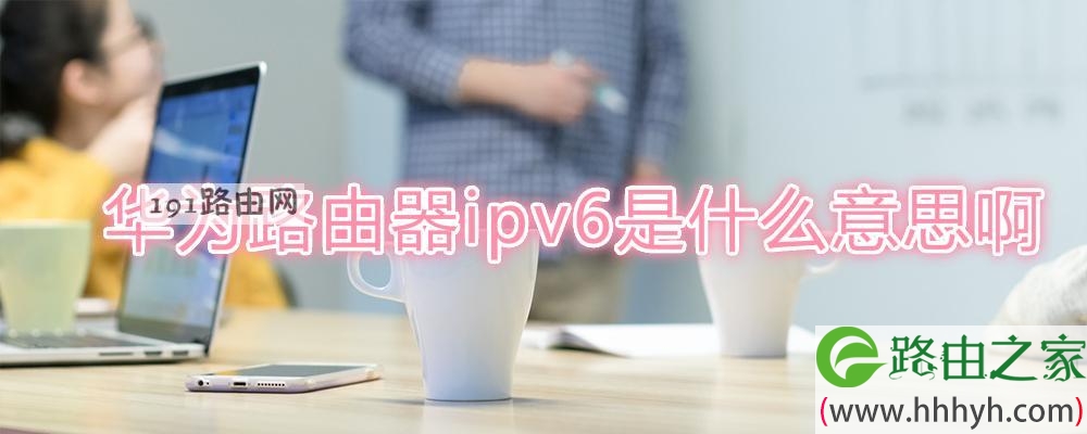 华为路由器ipv6是什么意思啊