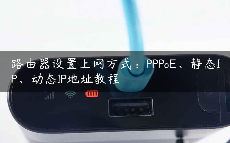 路由器设置上网方式：PPPoE、静态IP、动态IP地址教程