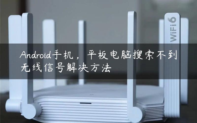 Android手机，平板电脑搜索不到无线信号解决方法